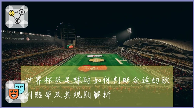 世界杯买足球时如何判断合适的欧洲赔率及其规则解析
