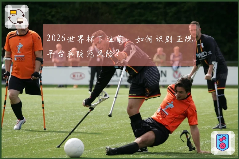 2026世界杯下注前,如何识别正规平台和防范风险?