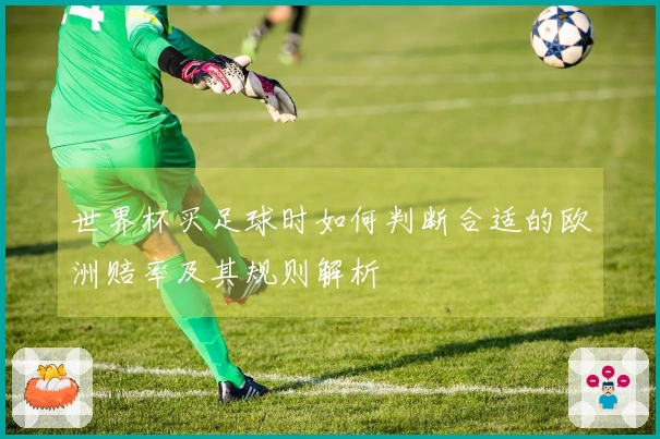 世界杯买足球时如何判断合适的欧洲赔率及其规则解析