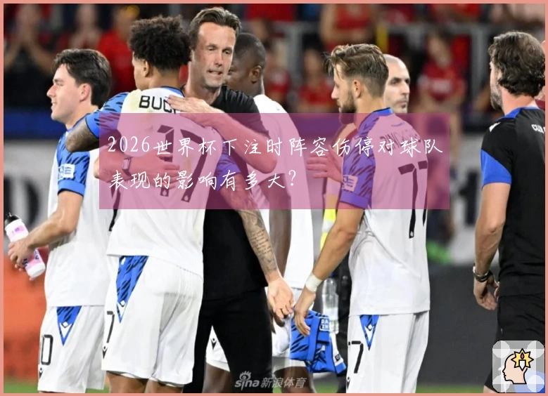 2026世界杯下注时阵容伤停对球队表现的影响有多大？