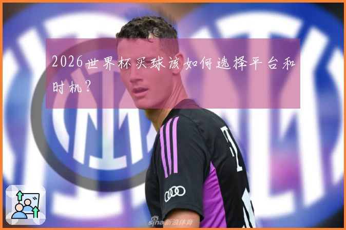 2026世界杯买球该如何选择平台和时机？